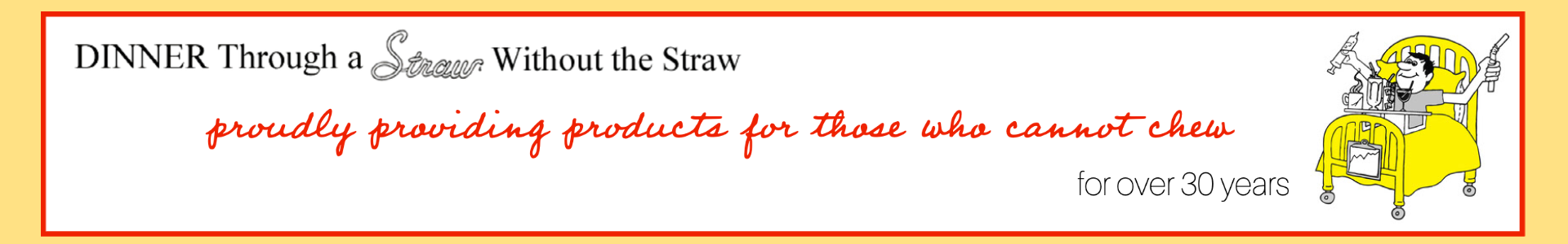 Dinner Through a Straw - providing products for those who cannot chew 1.800.842.3841